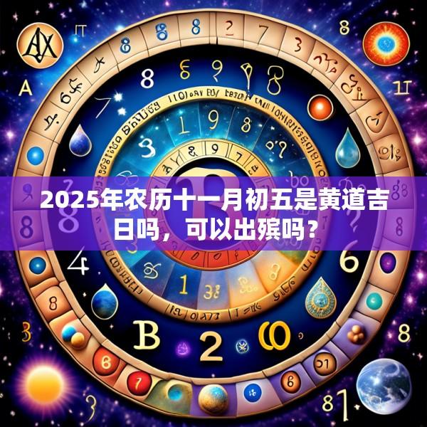 2025年農(nóng)歷十一月初五是黃道吉日嗎，可以出殯嗎？