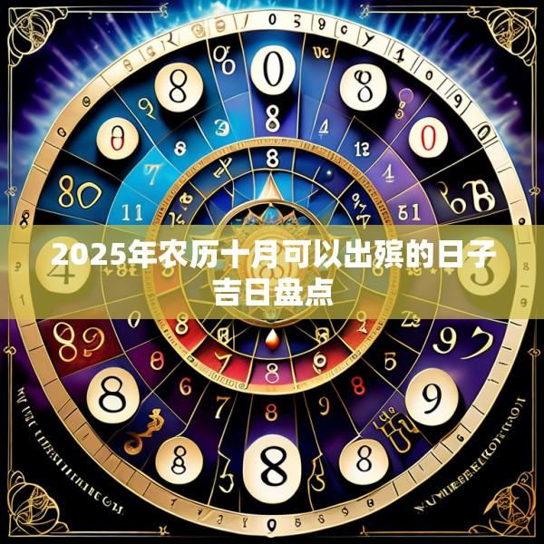 2025年農(nóng)歷十月可以出殯的日子吉日盤點