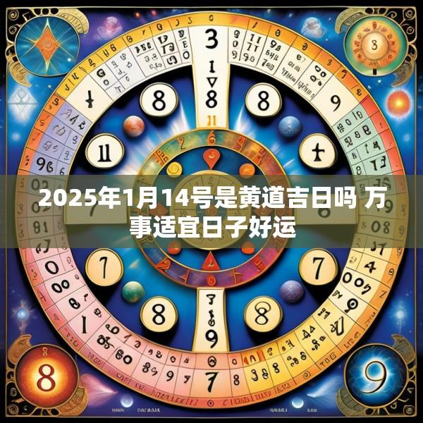 2025年1月14號是黃道吉日嗎 萬事適宜日子好運