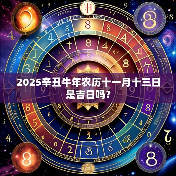 2025辛丑牛年農(nóng)歷十一月十三日是吉日嗎？