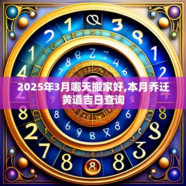 2025年3月哪天搬家好,本月喬遷黃道吉日查詢