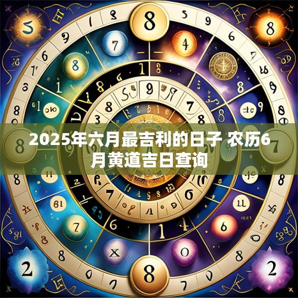 2025年六月最吉利的日子 農(nóng)歷6月黃道吉日查詢