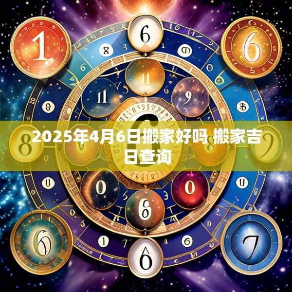 2025年4月6日搬家好嗎 搬家吉日查詢