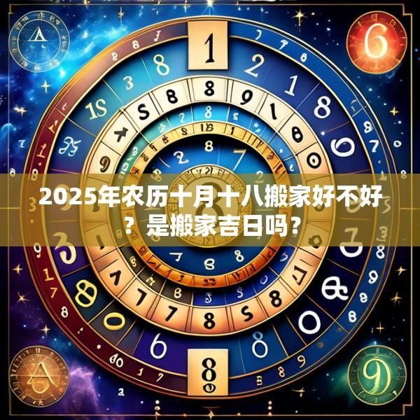 2025年農歷十月十八搬家好不好？是搬家吉日嗎？