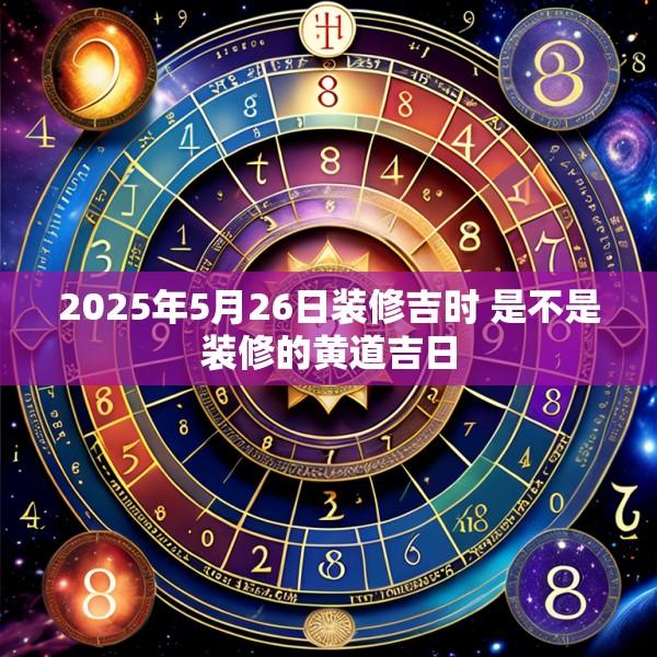 2025年5月26日裝修吉時 是不是裝修的黃道吉日