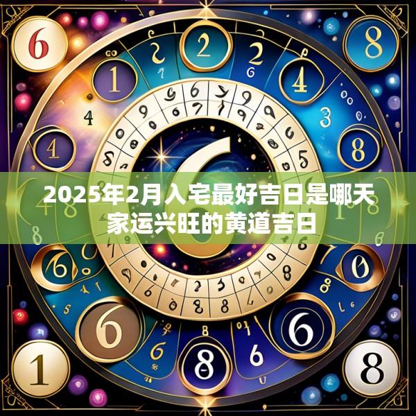 2025年2月入宅最好吉日是哪天 家運(yùn)興旺的黃道吉日